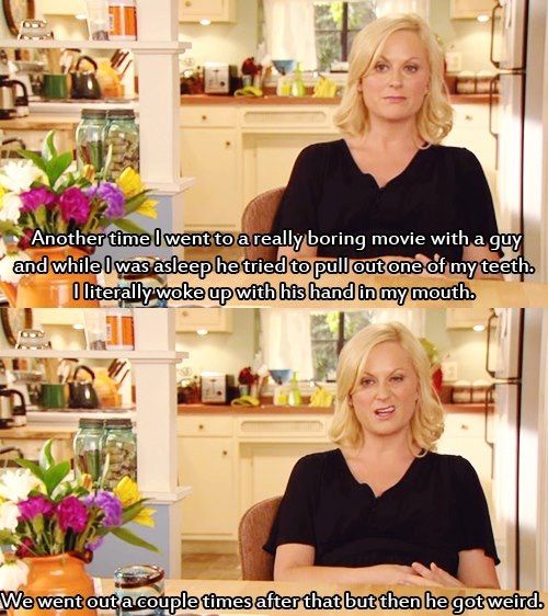 Leslie Knope, a white woman with blond hair wearing a black shirt, says, "Another time I went to a really boring movie with a guy and while I was asleep, he tried to pull out one of my teeth. I literally woke up with his hand in my mouth. We went out a couple times after that but then he got weird."